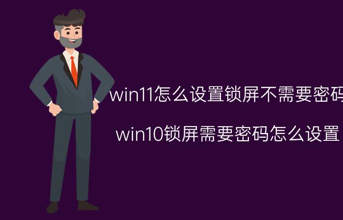 win11怎么设置锁屏不需要密码 win10锁屏需要密码怎么设置？